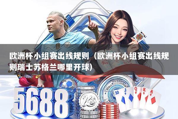 欧洲杯小组赛出线规则(欧洲杯小组赛出线规则瑞士苏格兰哪里开球)