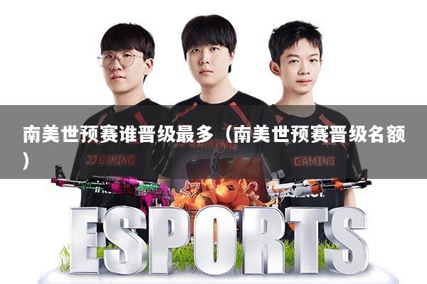 南美世预赛谁晋级最多(南美世预赛晋级名额)