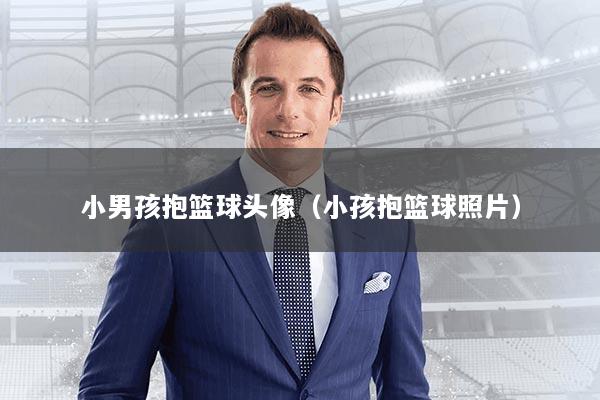 小男孩抱篮球头像(小孩抱篮球照片)