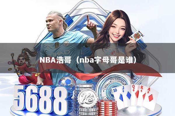 NBA浩哥(nba字母哥是谁)