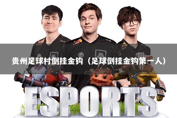 贵州足球村倒挂金钩(足球倒挂金钩第一人)