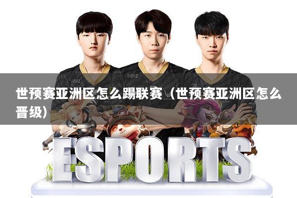 世预赛亚洲区怎么踢联赛(世预赛亚洲区怎么晋级)