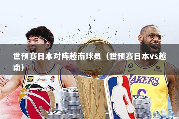 世预赛日本对阵越南球员(世预赛日本vs越南)