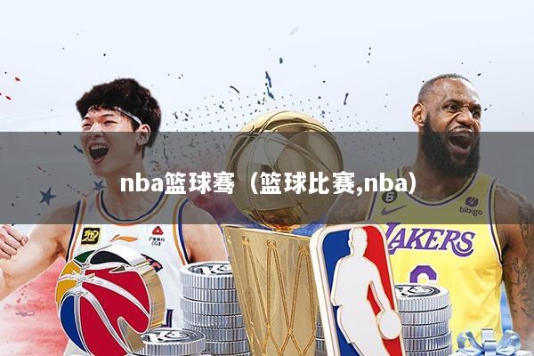 nba篮球骞(篮球比赛,nba)