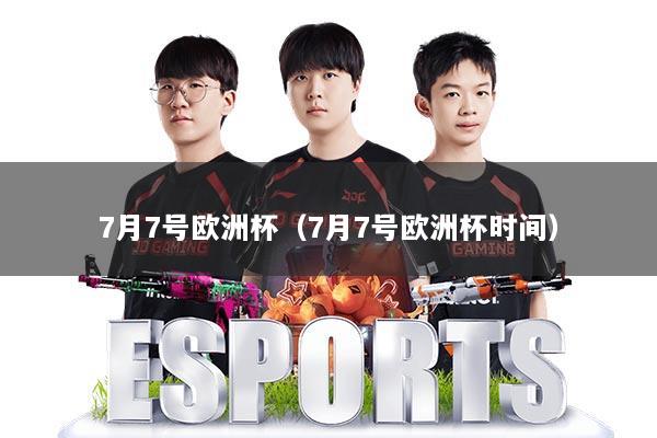 7月7号欧洲杯(7月7号欧洲杯时间)