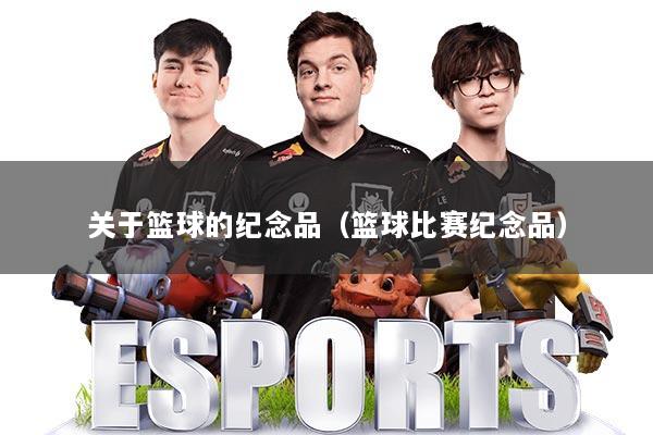 关于篮球的纪念品(篮球比赛纪念品)