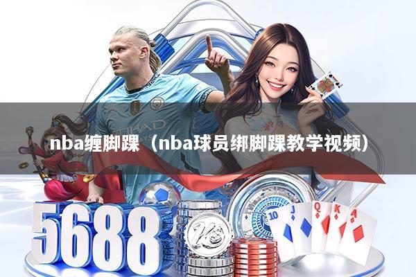 nba缠脚踝(nba球员绑脚踝教学视频)