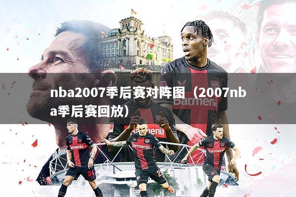 nba2007季后赛对阵图(2007nba季后赛回放)
