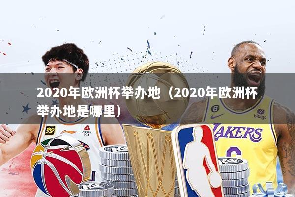 2020年欧洲杯举办地(2020年欧洲杯举办地是哪里)