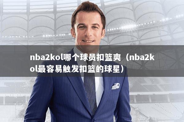 nba2kol哪个球员扣篮爽(nba2kol最容易触发扣篮的球星)