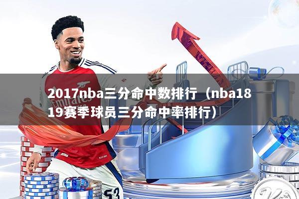 2017nba三分命中数排行(nba1819赛季球员三分命中率排行)
