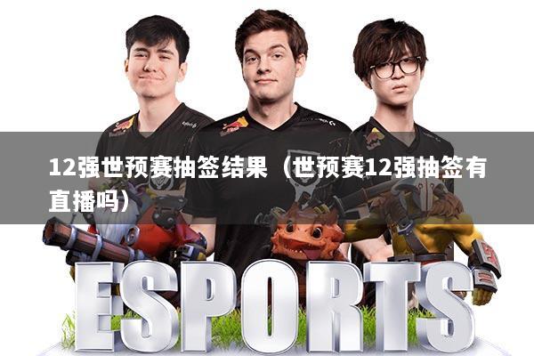12强世预赛抽签结果(世预赛12强抽签有直播吗)