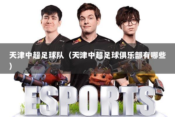 天津中超足球队(天津中超足球俱乐部有哪些)