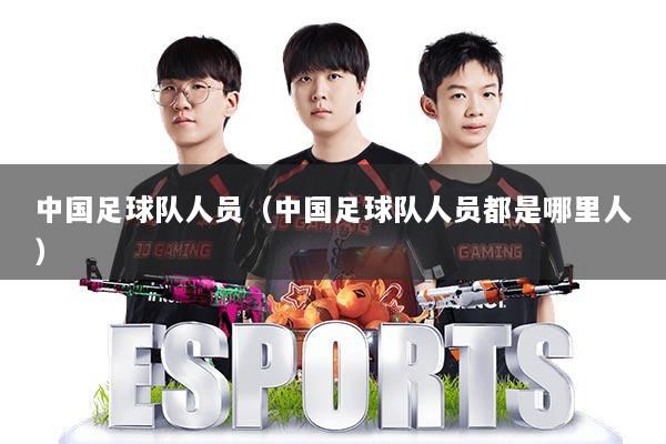 中国足球队人员(中国足球队人员都是哪里人)