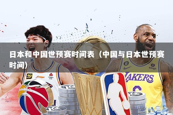 日本和中国世预赛时间表(中国与日本世预赛时间)