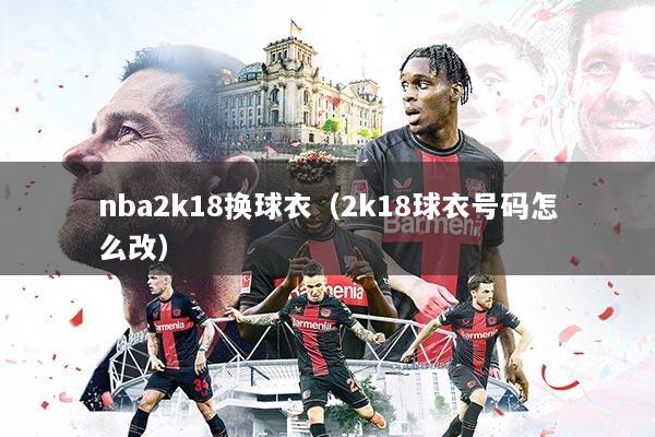 nba2k18换球衣(2k18球衣号码怎么改)