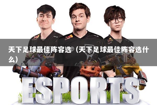 天下足球最佳阵容选(天下足球最佳阵容选什么)