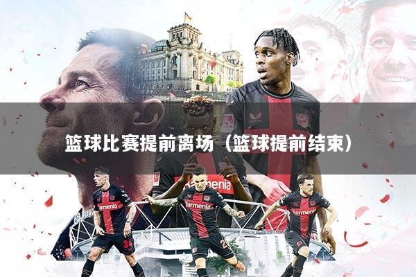 篮球比赛提前离场(篮球提前结束)