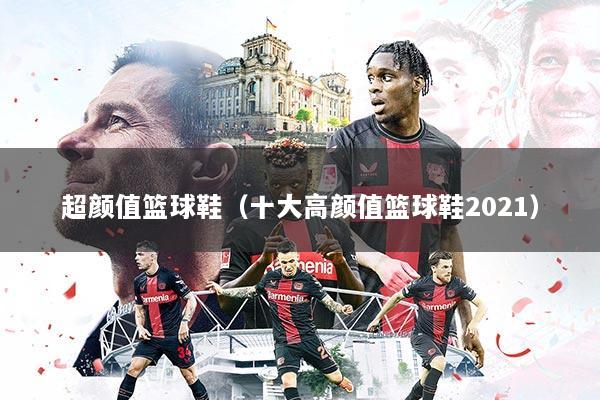 超颜值篮球鞋(十大高颜值篮球鞋2021)