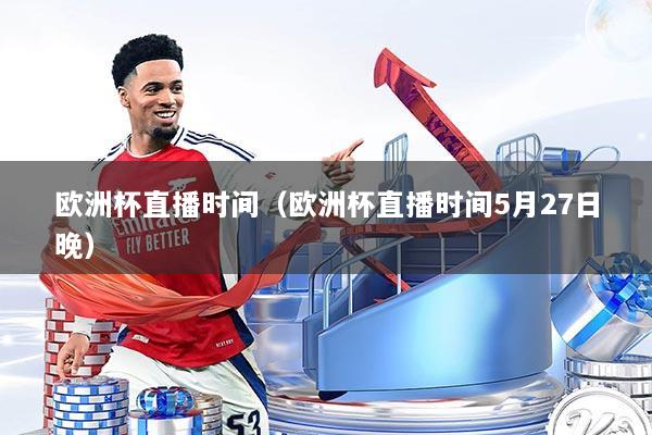 欧洲杯直播时间(欧洲杯直播时间5月27日晚)