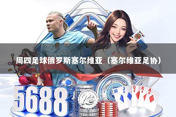 周四足球俄罗斯塞尔维亚(塞尔维亚足协)