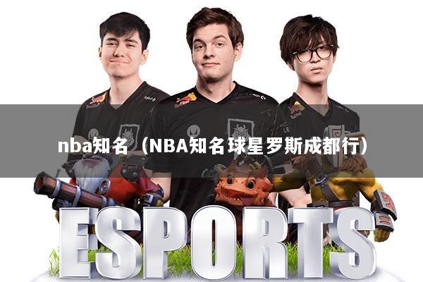 nba知名(NBA知名球星罗斯成都行)