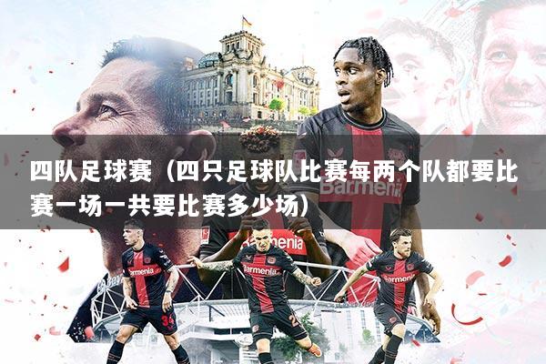 四队足球赛(四只足球队比赛每两个队都要比赛一场一共要比赛多少场)