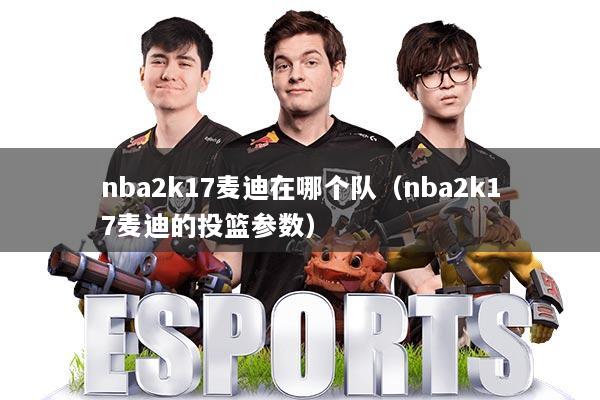 nba2k17麦迪在哪个队(nba2k17麦迪的投篮参数)