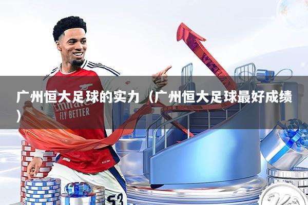 广州恒大足球的实力(广州恒大足球最好成绩)