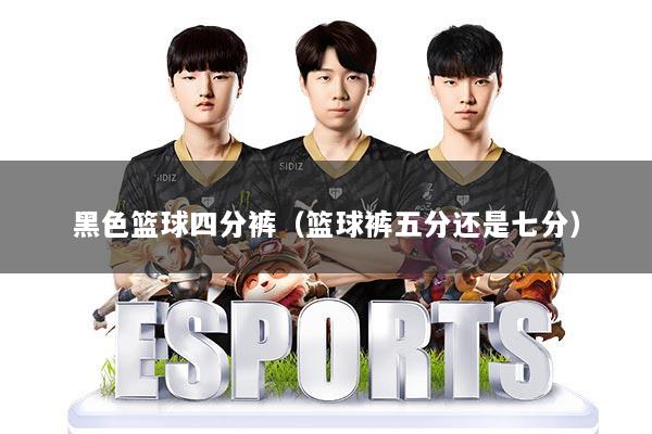 黑色篮球四分裤(篮球裤五分还是七分)