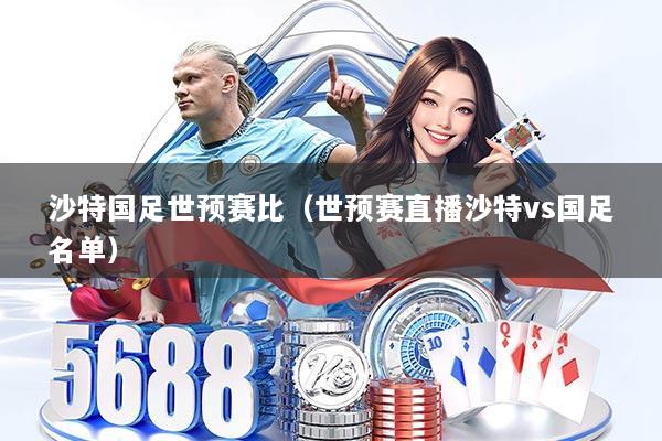 沙特国足世预赛比(世预赛直播沙特vs国足名单)