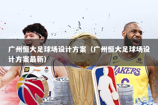 广州恒大足球场设计方案(广州恒大足球场设计方案最新)