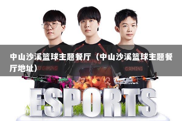 中山沙溪篮球主题餐厅(中山沙溪篮球主题餐厅地址)