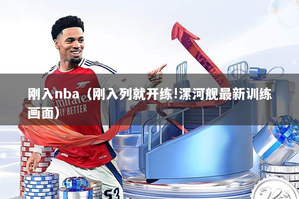 刚入nba(刚入列就开练!漯河舰最新训练画面)