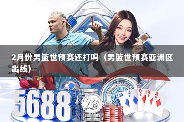 2月份男篮世预赛还打吗(男篮世预赛亚洲区出线)