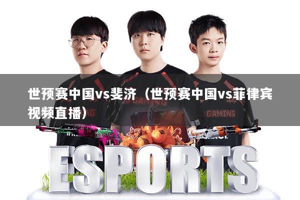 世预赛中国vs斐济(世预赛中国vs菲律宾视频直播)