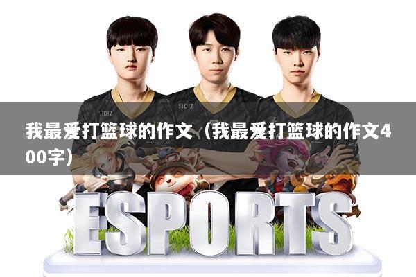 我最爱打篮球的作文(我最爱打篮球的作文400字)