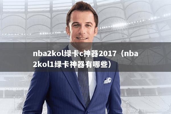 nba2kol绿卡c神器2017(nba2kol1绿卡神器有哪些)