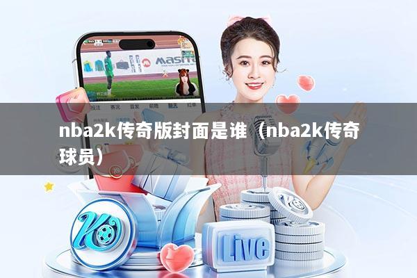 nba2k传奇版封面是谁(nba2k传奇球员)