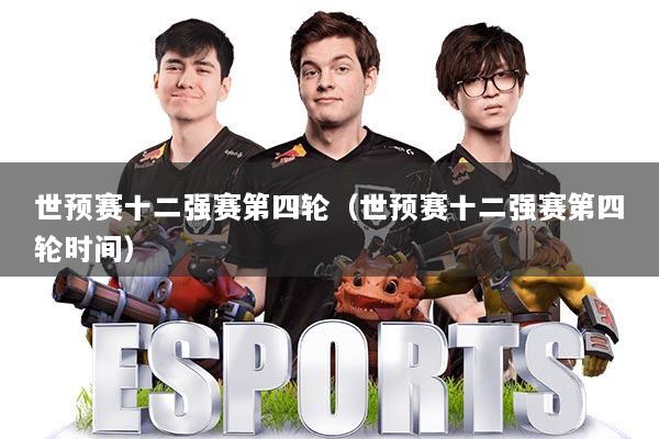 世预赛十二强赛第四轮(世预赛十二强赛第四轮时间)