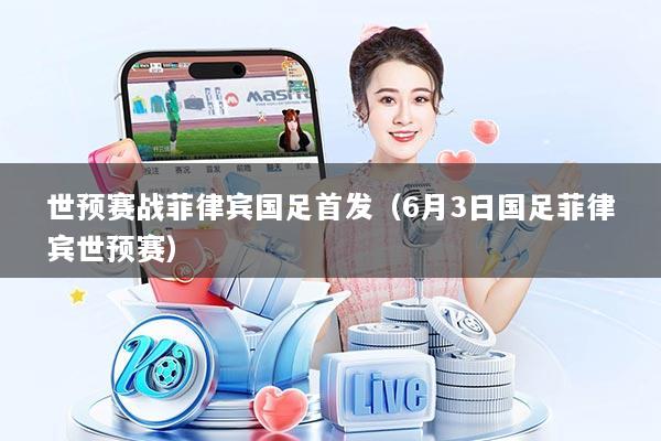 世预赛战菲律宾国足首发(6月3日国足菲律宾世预赛)