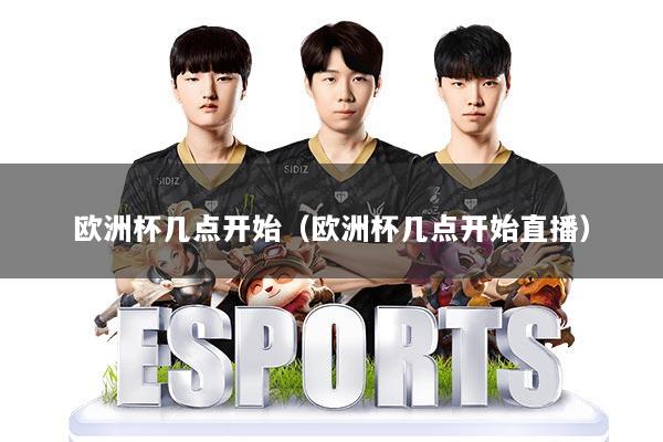 欧洲杯几点开始(欧洲杯几点开始直播)