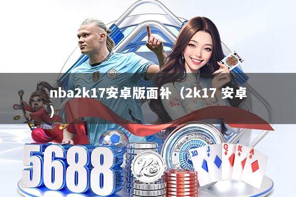nba2k17安卓版面补(2k17 安卓)