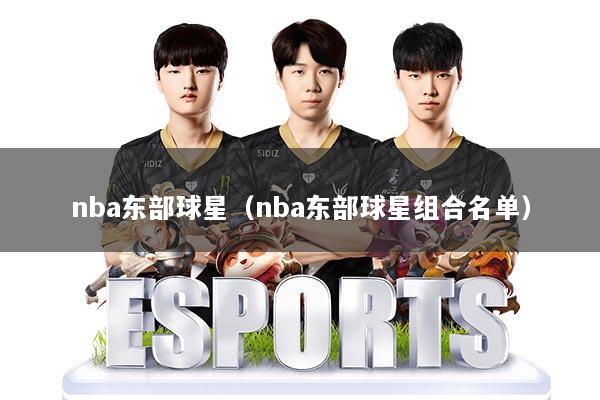 nba东部球星(nba东部球星组合名单)