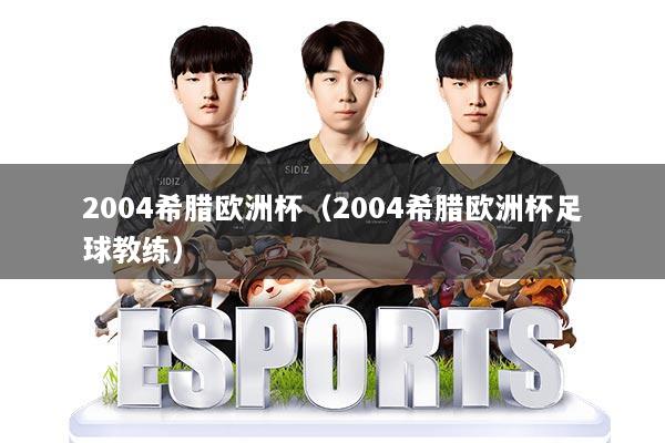 2004希腊欧洲杯(2004希腊欧洲杯足球教练)