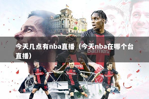 今天几点有nba直播(今天nba在哪个台直播)