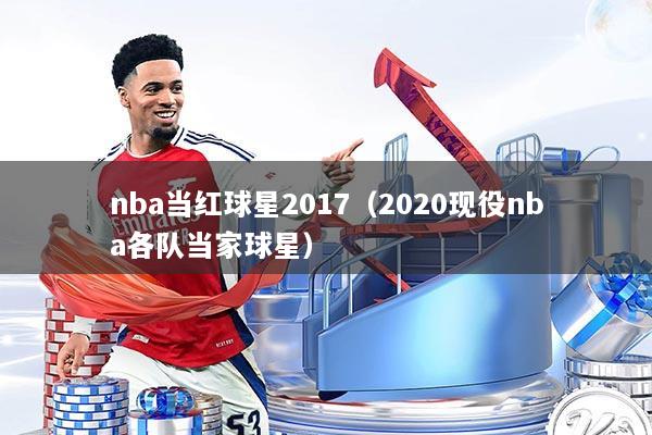 nba当红球星2017(2020现役nba各队当家球星)