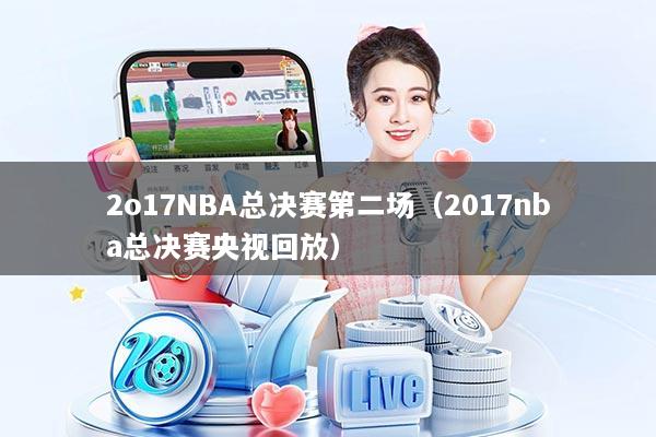 2o17NBA总决赛第二场(2017nba总决赛央视回放)