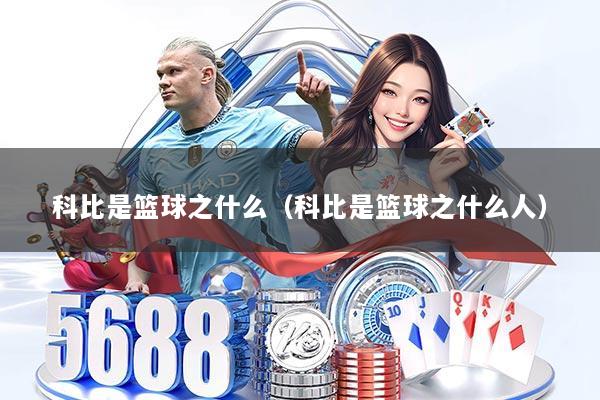 科比是篮球之什么(科比是篮球之什么人)