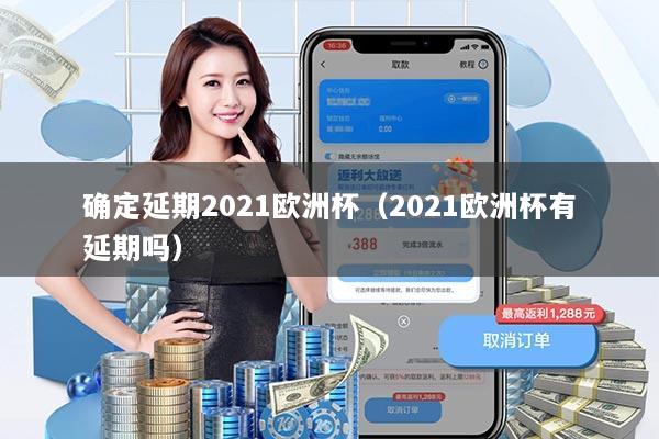 确定延期2021欧洲杯(2021欧洲杯有延期吗)